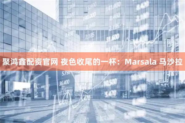 聚鸿鑫配资官网 夜色收尾的一杯：Marsala 马沙拉