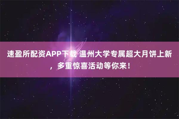 速盈所配资APP下载 温州大学专属超大月饼上新，多重惊喜活动等你来！