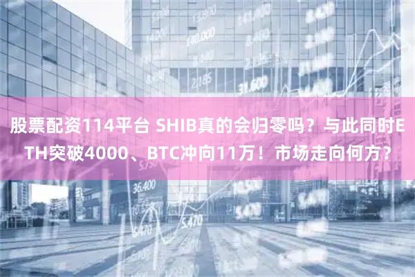股票配资114平台 SHIB真的会归零吗？与此同时ETH突破4000、BTC冲向11万！市场走向何方？