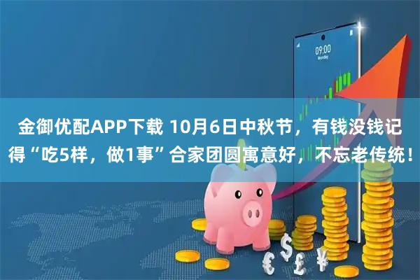 金御优配APP下载 10月6日中秋节，有钱没钱记得“吃5样，做1事”合家团圆寓意好，不忘老传统！
