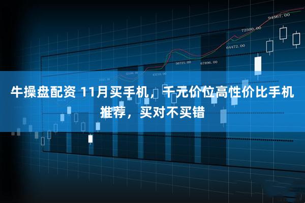 牛操盘配资 11月买手机，千元价位高性价比手机推荐，买对不买错