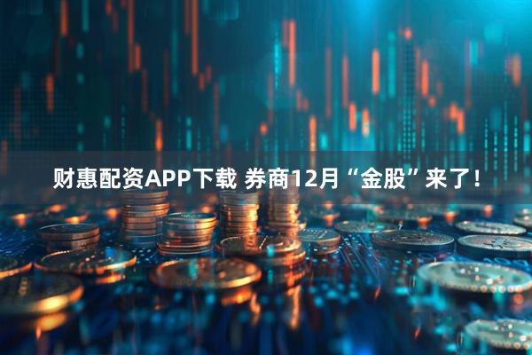 财惠配资APP下载 券商12月“金股”来了！