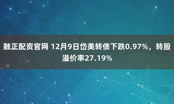 融正配资官网 12月9日岱美转债下跌0.97%，转股溢价率27.19%