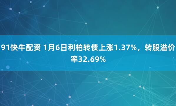 91快牛配资 1月6日利柏转债上涨1.37%，转股溢价率32.69%