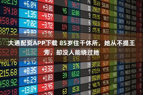 大通配资APP下载 85岁住干休所，她从不提王芳，却没人能绕过她