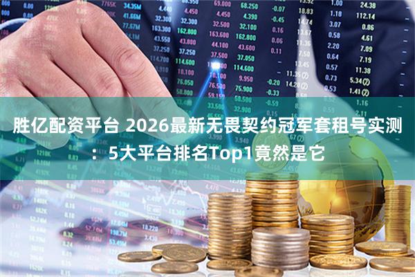 胜亿配资平台 2026最新无畏契约冠军套租号实测：5大平台排名Top1竟然是它