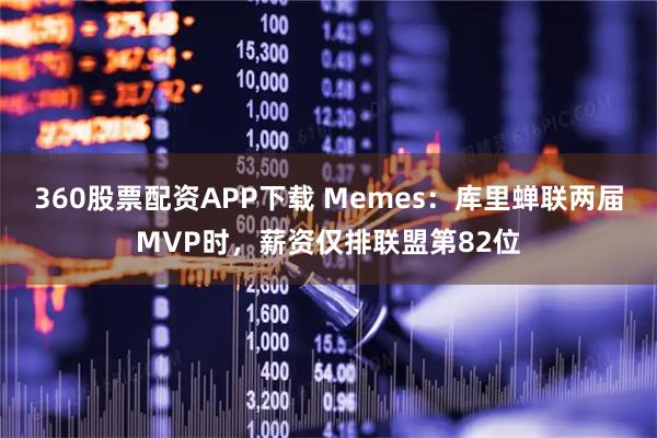 360股票配资APP下载 Memes：库里蝉联两届MVP时，薪资仅排联盟第82位